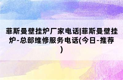 菲斯曼壁挂炉厂家电话|菲斯曼壁挂炉-总部维修服务电话(今日-推荐)